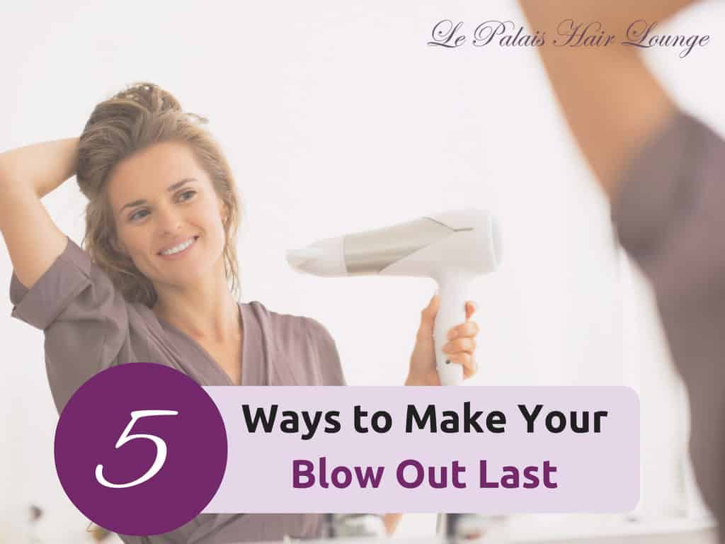 5 Ways To Make Your Blow Out Last - Nj, Le Palais Hair Lounge